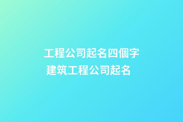 工程公司起名四個字 建筑工程公司起名-第1張-公司起名-玄機派